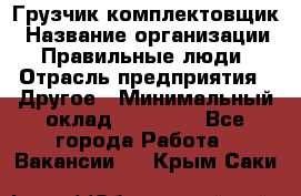 Грузчик-комплектовщик › Название организации ­ Правильные люди › Отрасль предприятия ­ Другое › Минимальный оклад ­ 21 000 - Все города Работа » Вакансии   . Крым,Саки